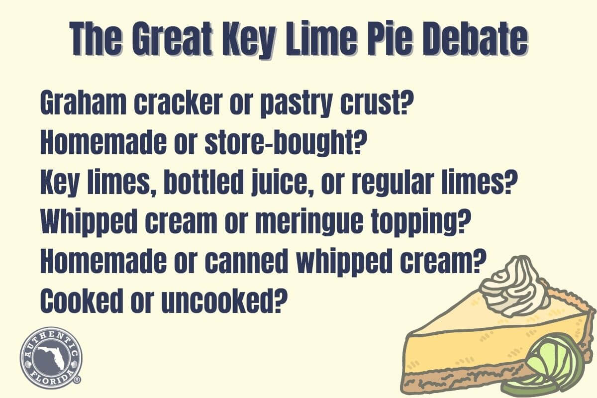 The Great Key Lime Debate pie debate graphic that reads The Great Key Lime Pie Debate
Graham cracker or pastry crust? 
Homemade or store-bought? 
Key limes, bottled juice, or regular limes? 
Whipped cream or meringue topping? 
Homemade or canned whipped cream? 
Cooked or uncooked? 